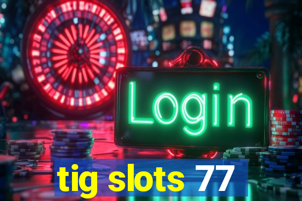 tig slots 77